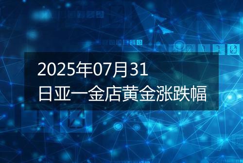 2025年07月31日亚一金店黄金涨跌幅