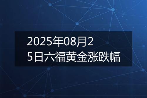 2025年08月25日六福黄金涨跌幅