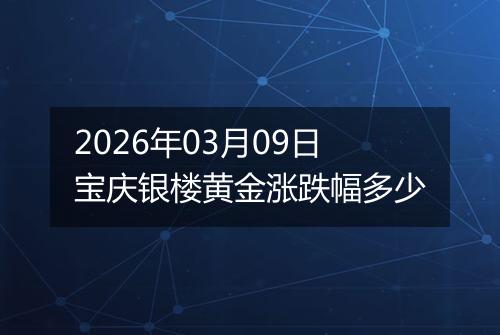 2026年03月09日宝庆银楼黄金涨跌幅多少