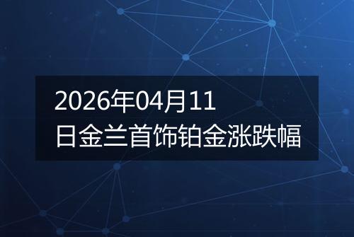 2026年04月11日金兰首饰铂金涨跌幅