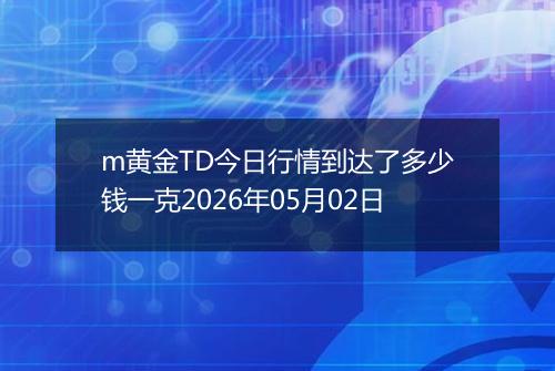 m黄金TD今日行情到达了多少钱一克2026年05月02日