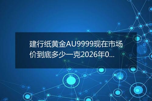 建行纸黄金AU9999现在市场价到底多少一克2026年05月04日