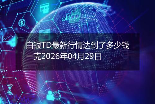 白银TD最新行情达到了多少钱一克2026年04月29日