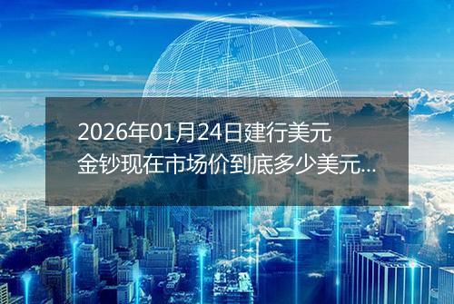 2026年01月24日建行美元金钞现在市场价到底多少美元一盎司