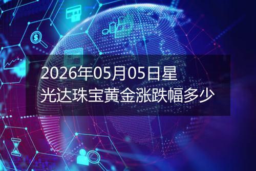 2026年05月05日星光达珠宝黄金涨跌幅多少
