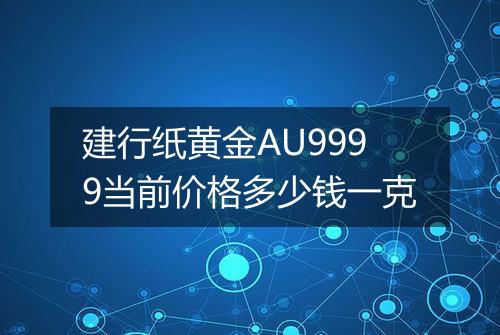 建行纸黄金AU9999当前价格多少钱一克