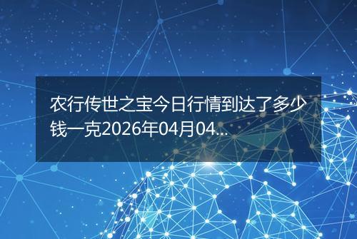 农行传世之宝今日行情到达了多少钱一克2026年04月04日