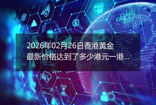 2026年02月26日香港黄金最新价格达到了多少港元一港两