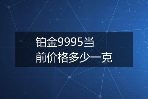 铂金9995当前价格多少一克