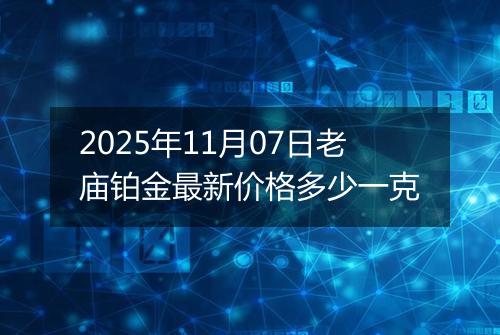2025年11月07日老庙铂金最新价格多少一克
