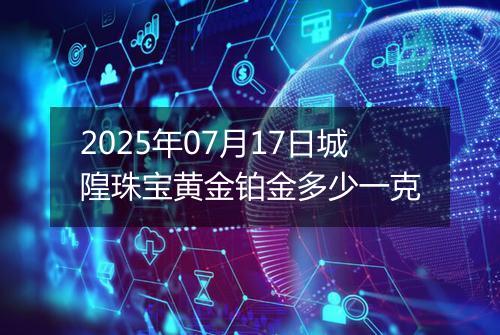 2025年07月17日城隍珠宝黄金铂金多少一克