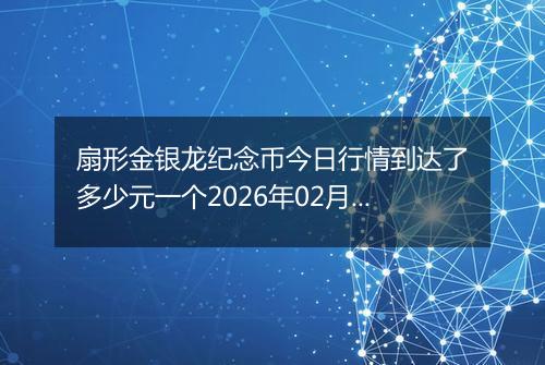 扇形金银龙纪念币今日行情到达了多少元一个2026年02月24日