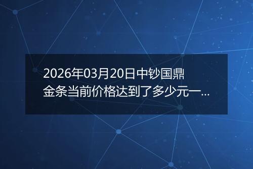 2026年03月20日中钞国鼎金条当前价格达到了多少元一克2026年03月20日