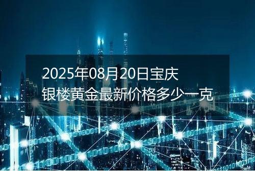 2025年08月20日宝庆银楼黄金最新价格多少一克