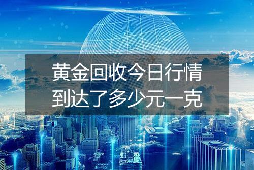 黄金回收今日行情到达了多少元一克