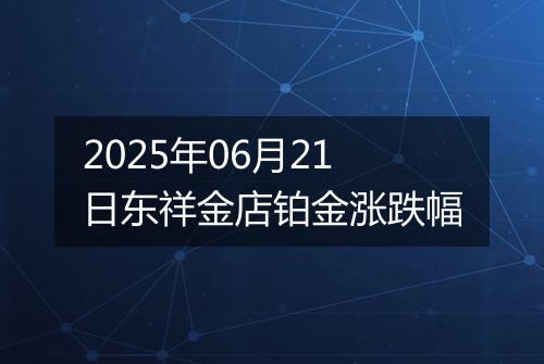 2025年06月21日东祥金店铂金涨跌幅