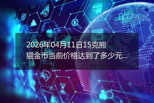2026年04月11日15克熊猫金币当前价格达到了多少元一个2026年04月11日
