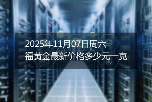 2025年11月07日周六福黄金最新价格多少元一克