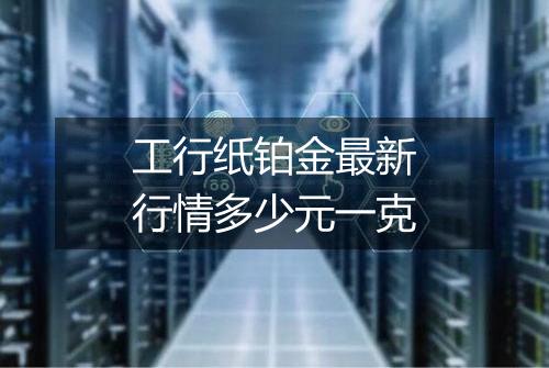 工行纸铂金最新行情多少元一克