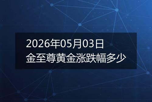 2026年05月03日金至尊黄金涨跌幅多少