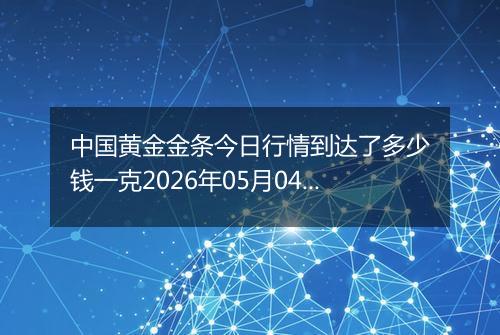 中国黄金金条今日行情到达了多少钱一克2026年05月04日