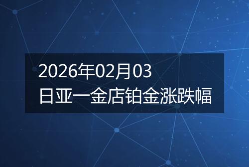 2026年02月03日亚一金店铂金涨跌幅