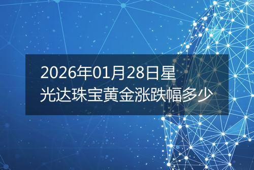 2026年01月28日星光达珠宝黄金涨跌幅多少