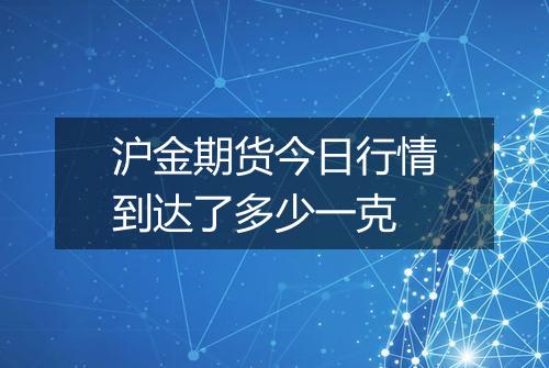 沪金期货今日行情到达了多少一克