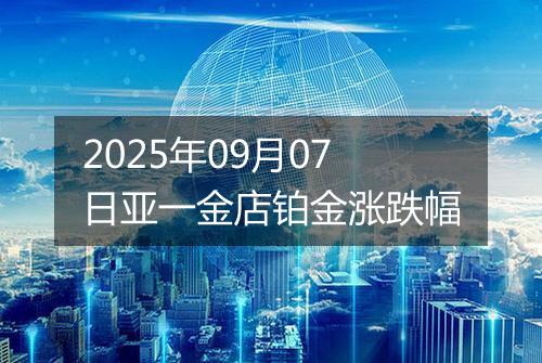 2025年09月07日亚一金店铂金涨跌幅