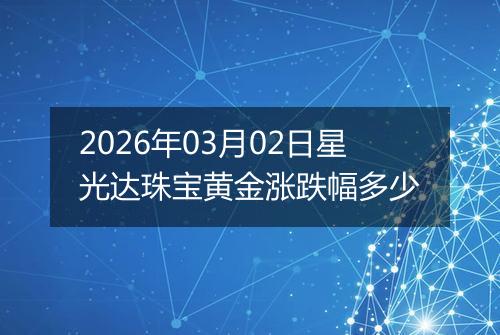 2026年03月02日星光达珠宝黄金涨跌幅多少