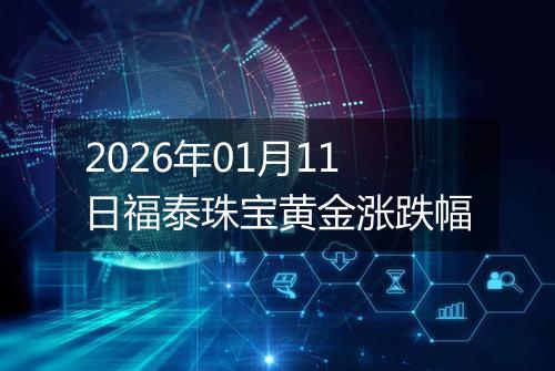 2026年01月11日福泰珠宝黄金涨跌幅