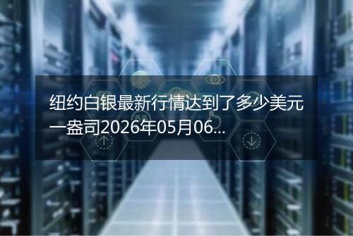 纽约白银最新行情达到了多少美元一盎司2026年05月06日