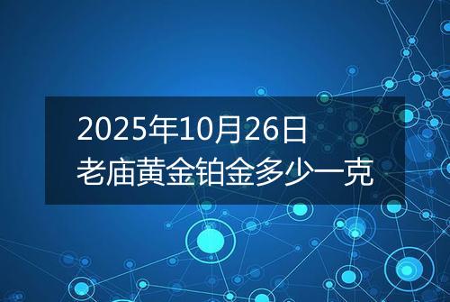 2025年10月26日老庙黄金铂金多少一克