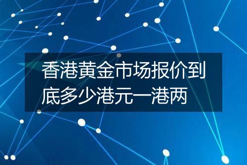 香港黄金市场报价到底多少港元一港两