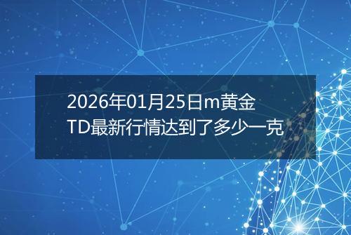 2026年01月25日m黄金TD最新行情达到了多少一克