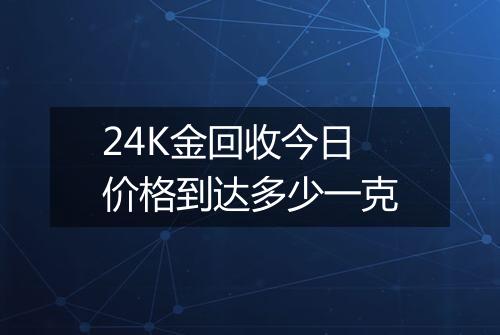 24K金回收今日价格到达多少一克