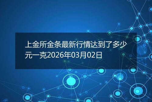 上金所金条最新行情达到了多少元一克2026年03月02日