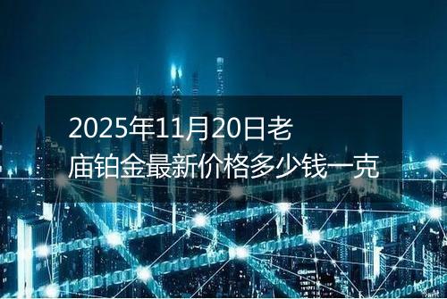 2025年11月20日老庙铂金最新价格多少钱一克