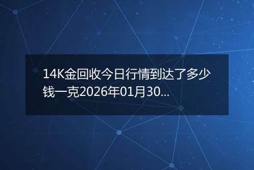 14K金回收今日行情到达了多少钱一克2026年01月30日