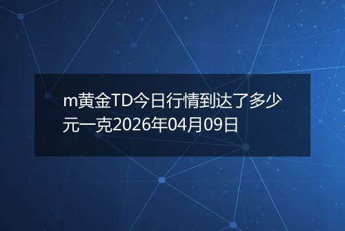 m黄金TD今日行情到达了多少元一克2026年04月09日