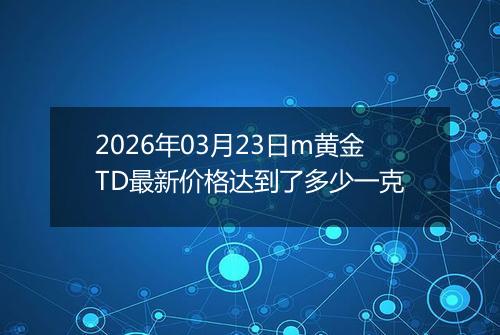 2026年03月23日m黄金TD最新价格达到了多少一克