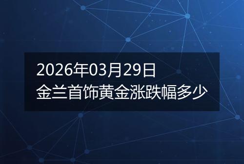 2026年03月29日金兰首饰黄金涨跌幅多少