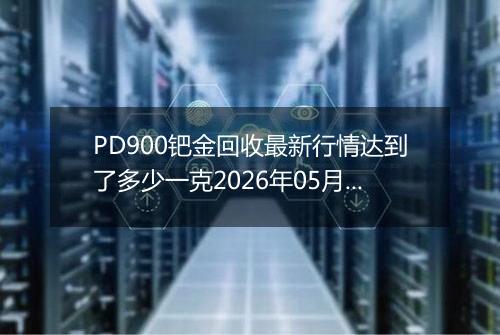 PD900钯金回收最新行情达到了多少一克2026年05月02日