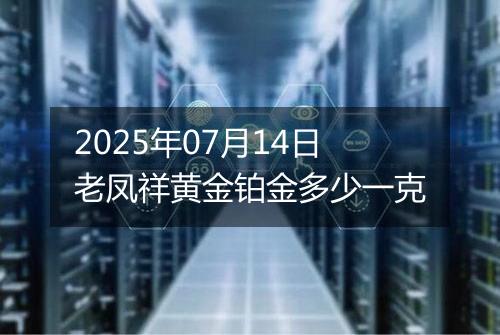 2025年07月14日老凤祥黄金铂金多少一克