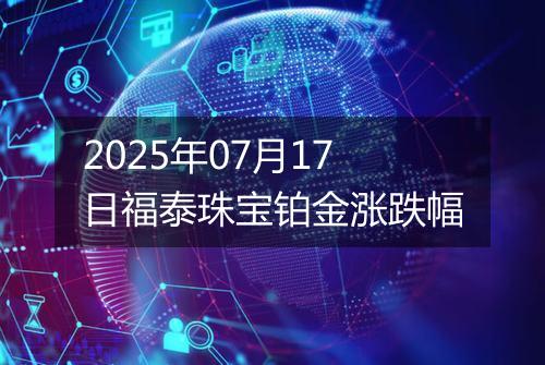 2025年07月17日福泰珠宝铂金涨跌幅