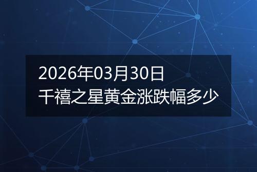 2026年03月30日千禧之星黄金涨跌幅多少