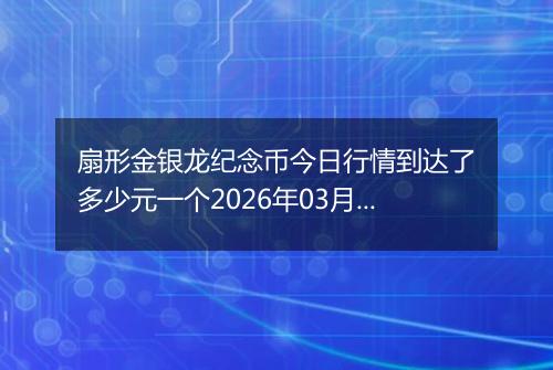 扇形金银龙纪念币今日行情到达了多少元一个2026年03月01日