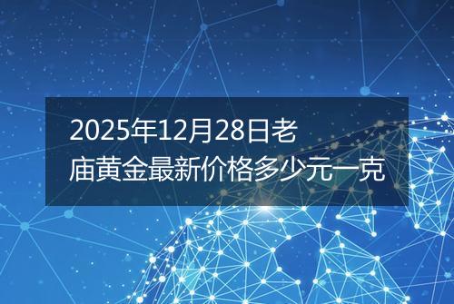 2025年12月28日老庙黄金最新价格多少元一克