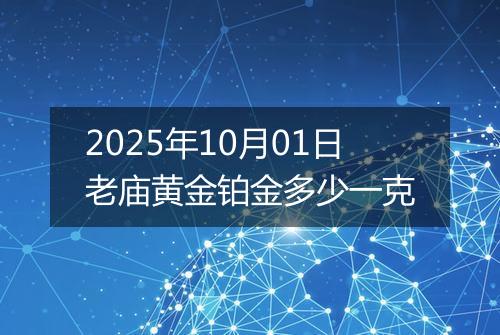2025年10月01日老庙黄金铂金多少一克