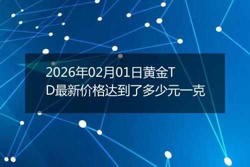 2026年02月01日黄金TD最新价格达到了多少元一克